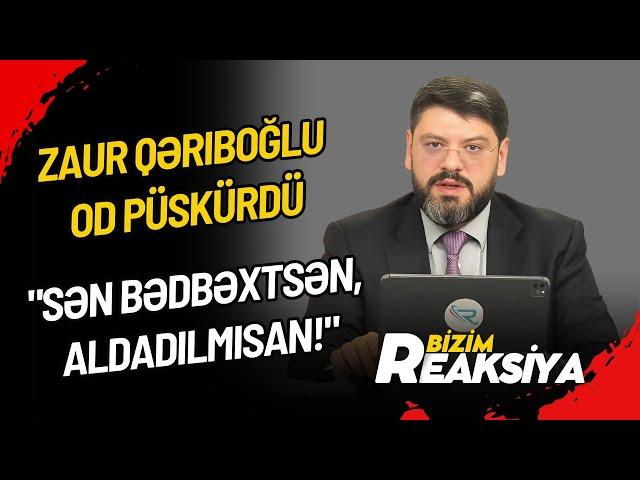 Zaur Qəriboğlu OD PÜSKÜRDÜ: "Sən bədbəxtsən, ALDADILMISAN!" - BİZİM REAKSİYA