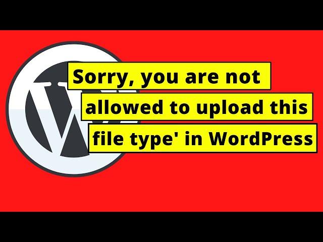 How To Fix 'Sorry, you are not allowed to upload this file type' in WordPress
