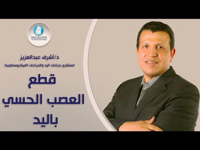 قطع العصب الحسي باليد قبل دكتور أشرف عبدالعزيز استشاري جراحات اليد