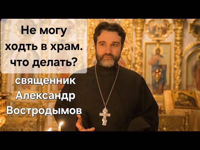 Не могу ходить в храм. Что делать? Священник Александр Востродымов в прямом эфире!