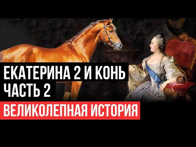 Екатерина Вторая и конь. Часть 2. Великолепная история.