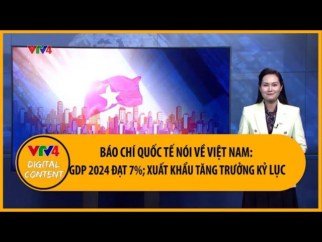 Báo chí quốc tế nói về Việt Nam: GDP 2024 đạt 7%, xuất khẩu tăng trưởng kỷ lục | VTV4