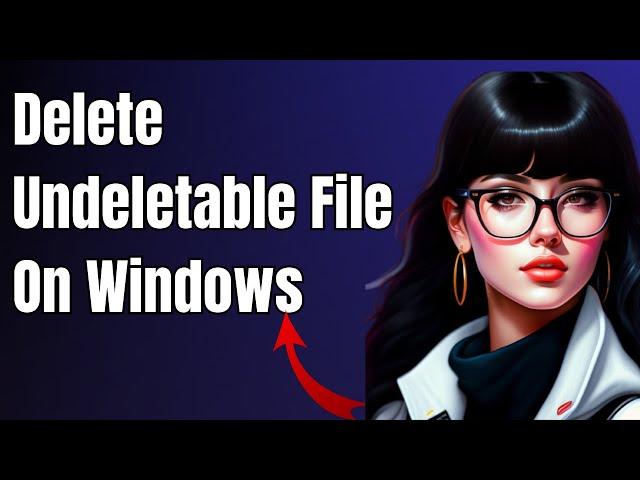 How to Delete Undeletable Files On Windows 10