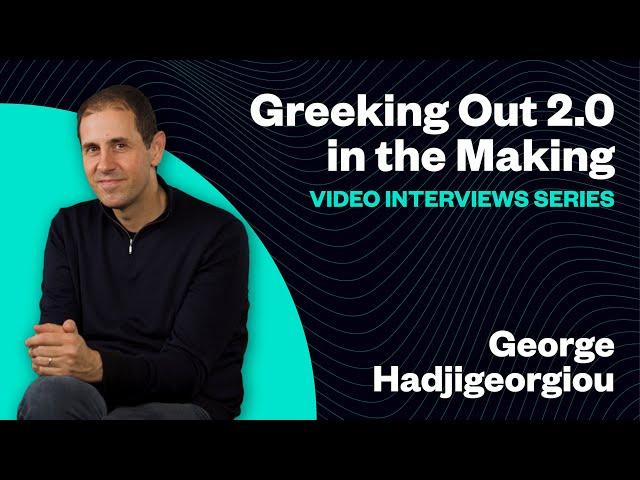 Greeking Out 2.0 - Video Interviews Series: George Hadjigeorgiou