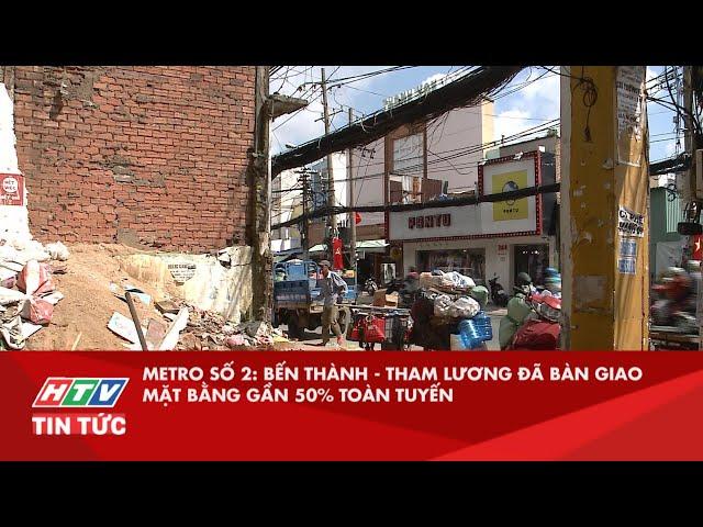 METRO SỐ 2: BẾN THÀNH - THAM LƯƠNG ĐÃ BÀN GIAO MẶT BẰNG GẦN 50% TOÀN TUYẾN| HTV TIN TỨC