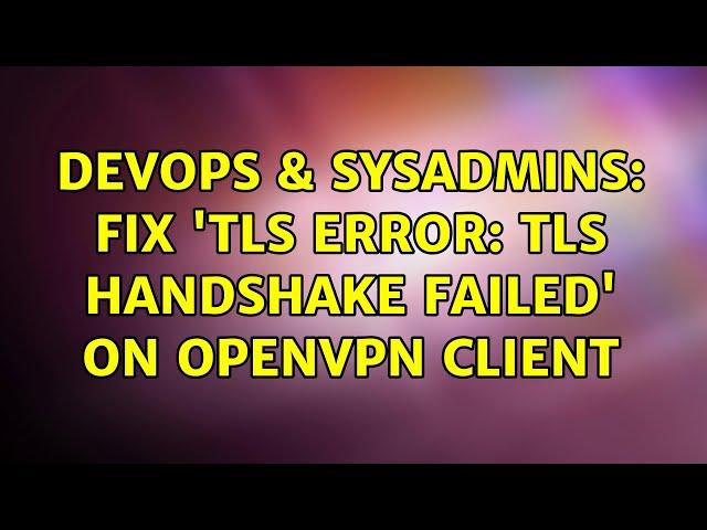 DevOps & SysAdmins: Fix 'TLS Error: TLS handshake failed' on OpenVPN client (6 Solutions!!)