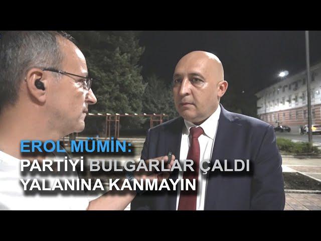 EROL MÜMİN: PARTİYİ BULGARLAR ÇALDI YALANINA KANMAYIN