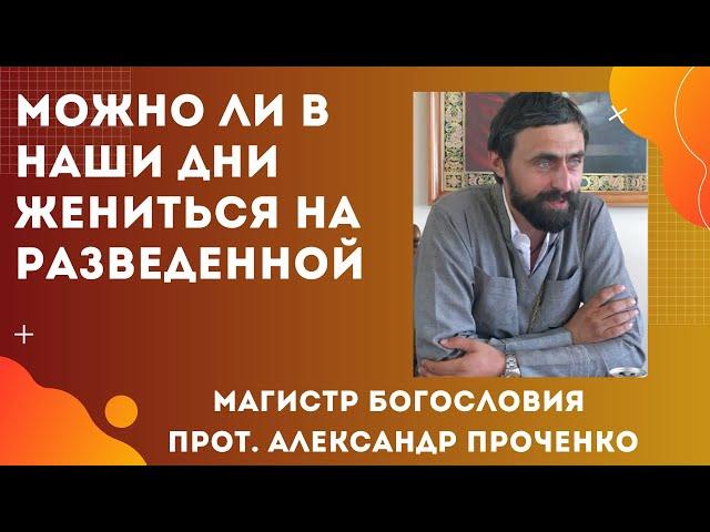 МОЖНО ЛИ ЖЕНИТЬСЯ НА РАЗВЕДЕННОЙ, если в Библии это осуждается. Прот. А. Проченко и Фатеева Елена