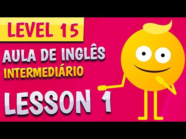 NÍVEL 15 - AULA 1 - INGLÊS INTERMEDIÁRIO