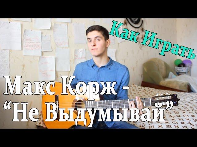 #3 Как Играть "Макс Корж - Не Выдумывай" на ГИТАРЕ (Видео Урок,Разбор песни)/ Макс Корж Под Гитару