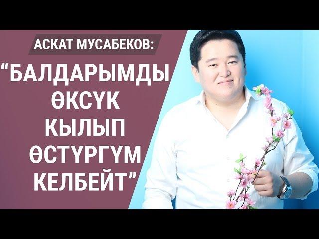 “Балдарымды өксүк кылып өстүргүм келбейт” дейт Аскат Мусабеков