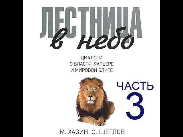 Михаил Хазин – Лестница в небо. Диалоги о власти, карьере и мировой элите. Часть 3. [Аудиокнига]