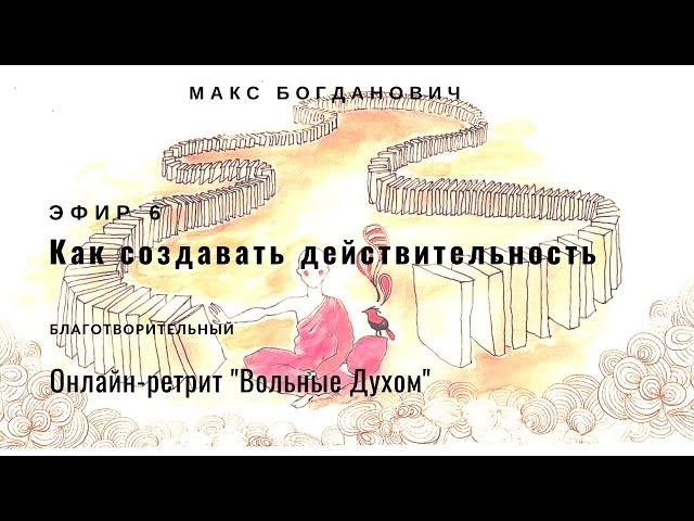 Как создавать действительность | Макс Богданович | Благотворительный онлайн Вольные Духом