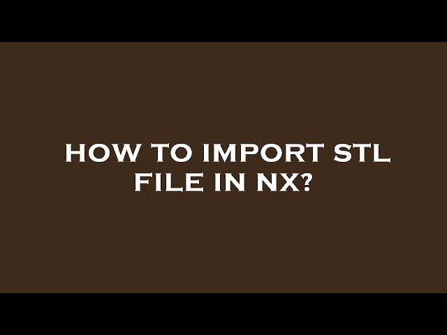 How to import stl file in nx?