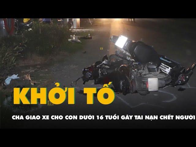 Cha bị khởi tố vì giao xe cho con dưới 16 tuổi cầm lái gây tai nạn chết người