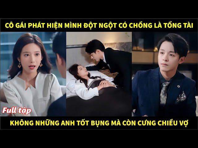 Cô gái phát hiện mình đột ngột có chồng là tổng tài, không những anh tốt bụng mà còn cưng chiều vợ