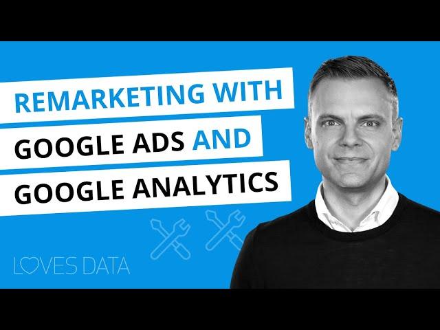 Setting up Google Ads Remarketing with Google Analytics (including GA4 and Universal Analytics)