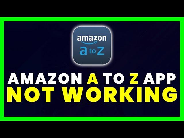 Amazon A to Z App Not Working: How to Fix Amazon A to Z App Not Working