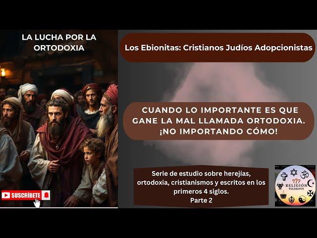 LA LUCHA POR LA ORTODOXIA. Los Ebionitas: Cristianos Judíos Adopcionistas. Parte 2