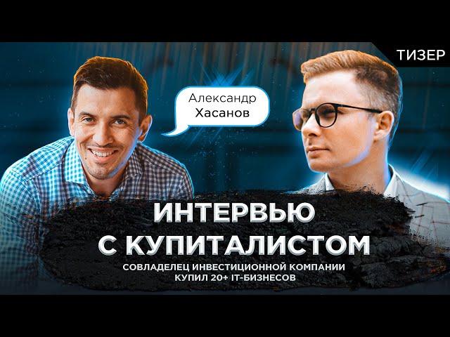 Тизер интервью с Купиталистом. Александр Хасанов - купил 20+ IT-бизнесов.