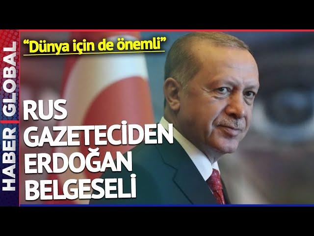 Rus Gazeteciden Erdoğan Belgeseli: Dünya İçin de Önemli!