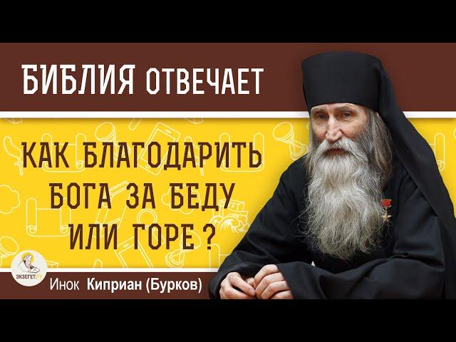 Как БЛАГОДАРИТЬ БОГА за беду или горе ?  Инок Киприан (Бурков)