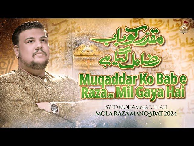 Mola Raza Manqabat 2024 | MUQADDAR KO BAB E RAZA MIL GAYA HAI | Syed Mohammad Shah | 11 Zilqad