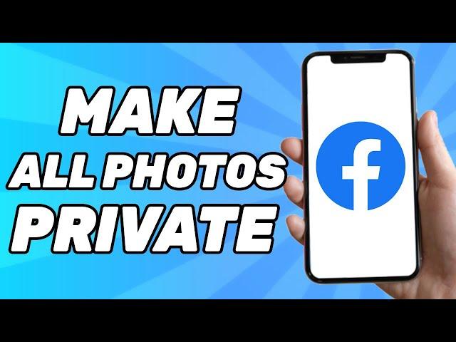 How to Make all Facebook Photos Private at Once (2025)