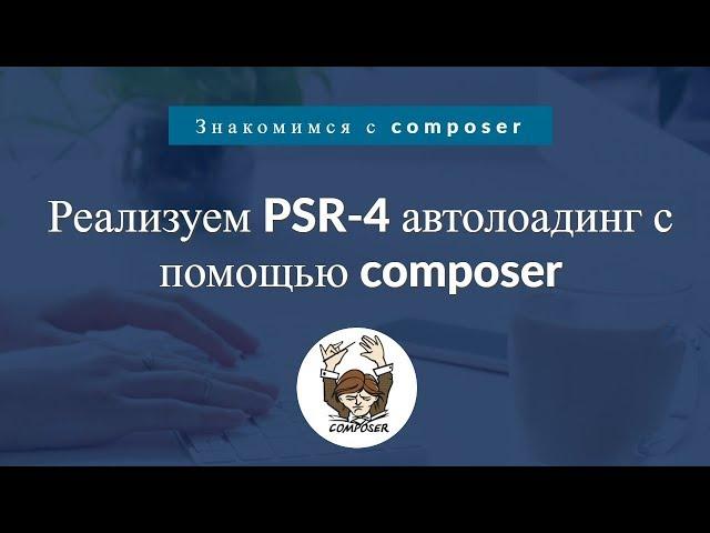 Знакомимся с composer. Реализуем PSR-4 автолоадинг с помощью composer