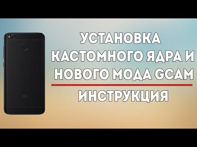 УСТАНОВКА КАСТОМНОГО ЯДРА + НОВЫЙ МОД GOOGLE CAMERA ДЛЯ REDMI 4X