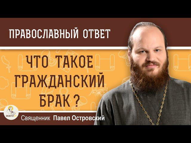 Что такое ГРАЖДАНСКИЙ БРАК ?  Священник Павел Островский