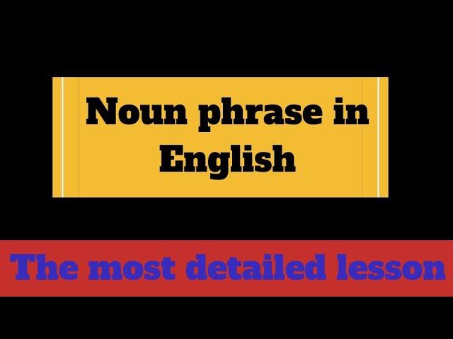 NOUN PHRASE in English ||  The most detailed and informative lesson on NOUN PHRASES