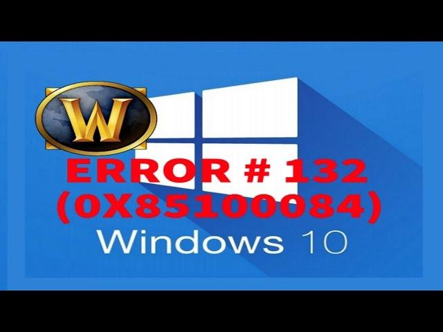 WOW ERROR # 132 (0X85100084) WINDOWS 10 HOW TO FIX