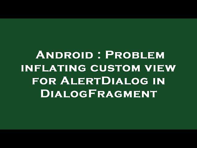 Android : Problem inflating custom view for AlertDialog in DialogFragment