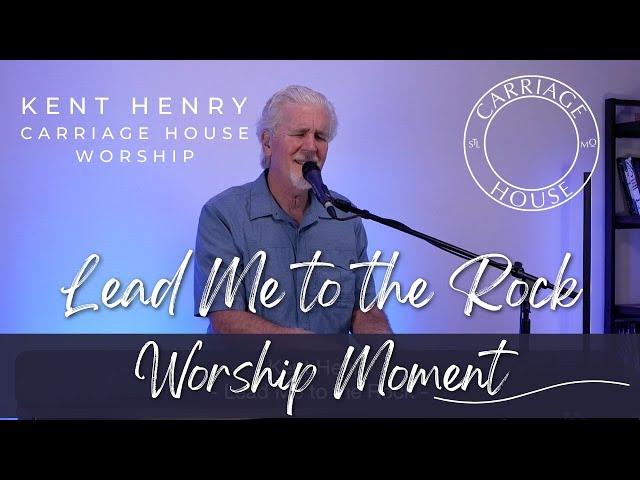 KENT HENRY | LEAD ME TO THE ROCK - WORSHIP MOMENT | CARRIAGE HOUSE WORSHIP