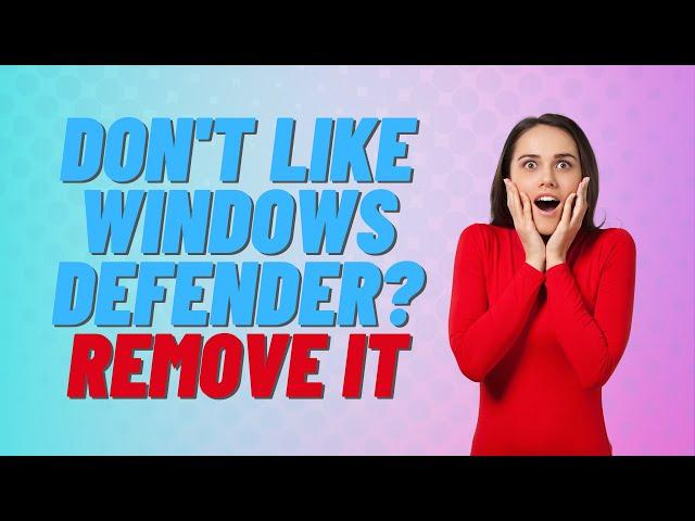 Don't Like Windows Defender? Remove It