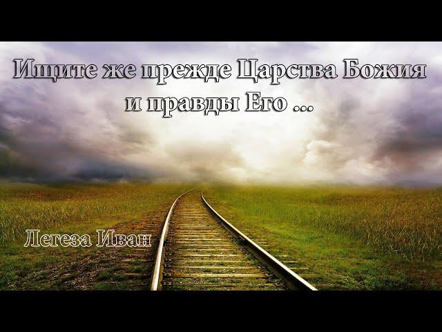 Ищите же прежде Царства Божия и правды Его...  Легеза Иван.