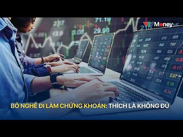 Bỏ nghề đi làm chứng khoán: Thích là không đủ | VTVMoney