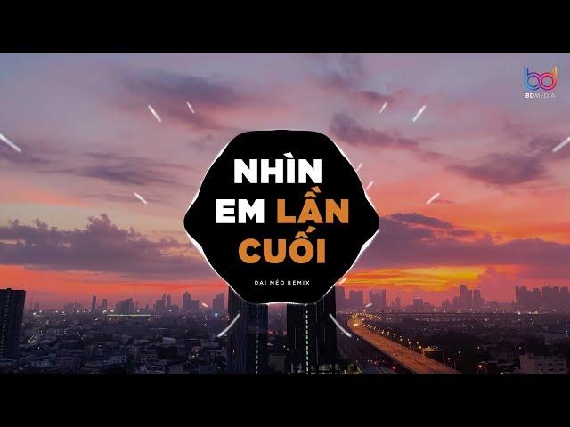 Nhìn Em Lần Cuối Remix - Đại Mèo Remix | Đừng Quay Đi Em Hãy Nhìn Lại Hay Là Em Hết Yêu Anh