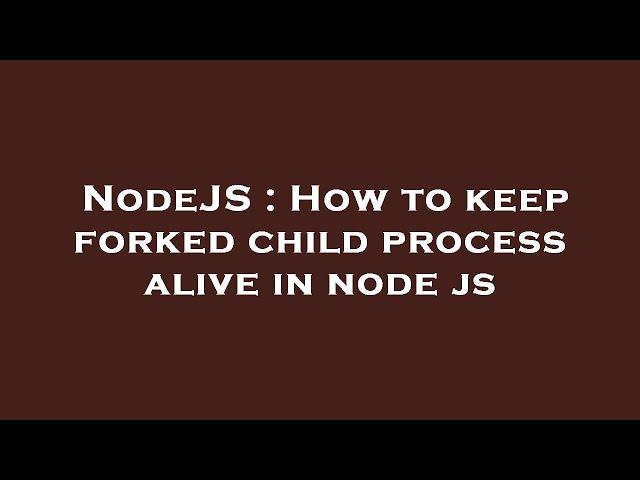 NodeJS : How to keep forked child process alive in node js