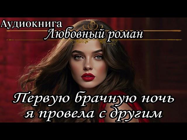 АУДИОКНИГА. ЛЮБОВНЫЙ РОМАН : ПЕРВУЮ БРАЧНУЮ НОЧЬ Я ПРОВЕЛА С ДРУГИМ