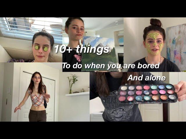 10+ THINGS TO DO WHEN YOU ARE BORED AND ALONE