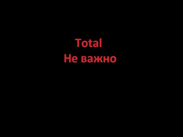 Total Не важно