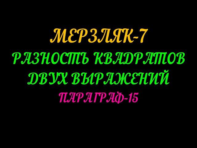 МЕРЗЛЯК-7 РАЗНОСТЬ КВАДРАТОВ ДВУХ ВЫРАЖЕНИЙ ПАРАГРАФ-15