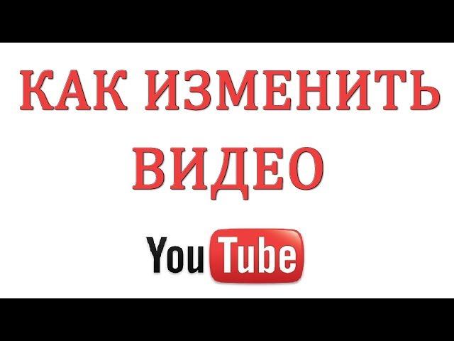 Как изменить загруженное видео в Ютуб