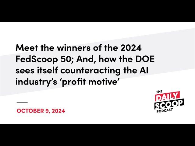 2024 FedScoop 50 winners; DOE’s role in countering AI ‘profit motive’ | The Daily Scoop Podcast