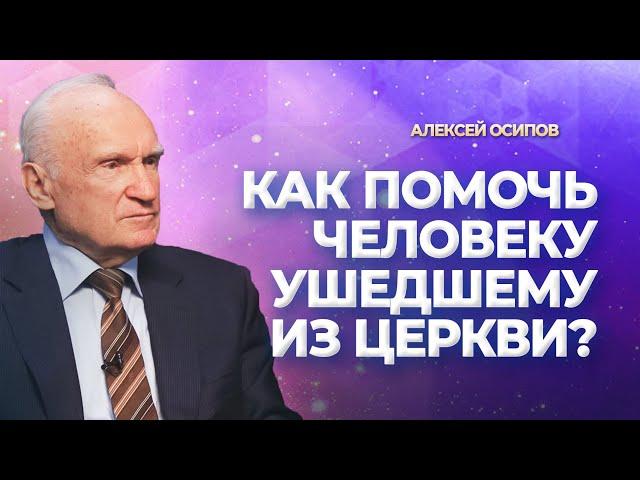 Как помочь человеку ушедшему из Церкви? / А.И. Осипов