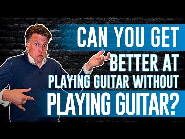 Can You Get Better At Playing Guitar Without Playing Guitar?