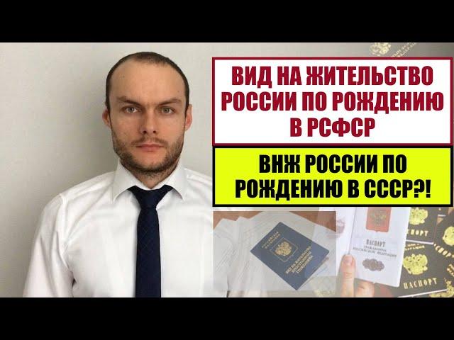 ВИД НА ЖИТЕЛЬСТВО РОССИИ ПО РОЖДЕНИЮ В РСФСР.  СССР? ВНЖ, МИНУЯ РВП.  Юрист