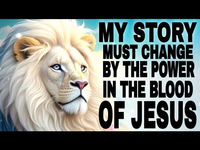 My Story Must Change By The Power In The Blood Of Jesus - Prophetic Prayers And Declarations